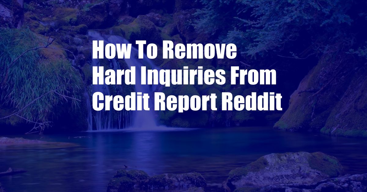 How To Remove Hard Inquiries From Credit Report Reddit