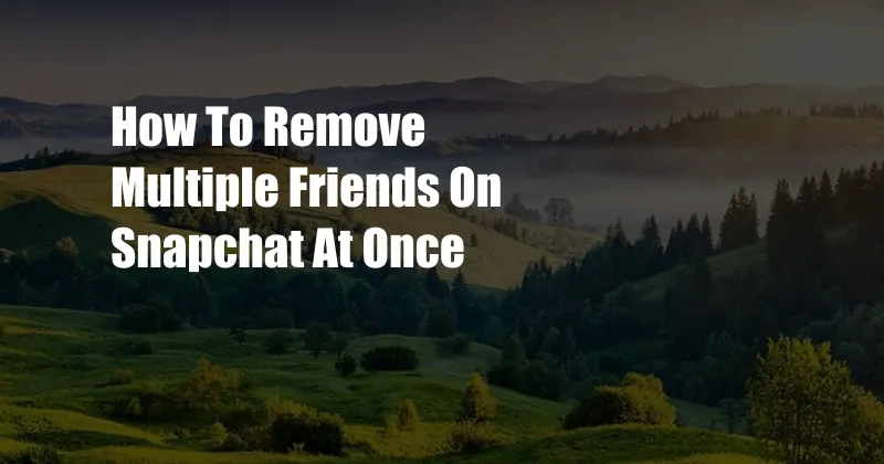 How To Remove Multiple Friends On Snapchat At Once