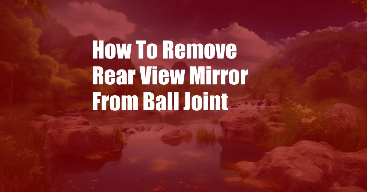 How To Remove Rear View Mirror From Ball Joint