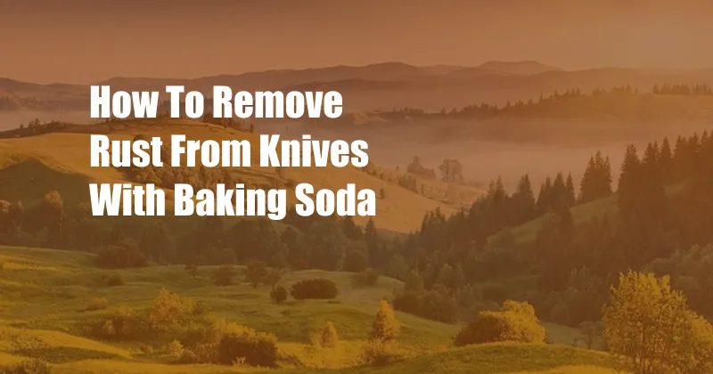 How To Remove Rust From Knives With Baking Soda