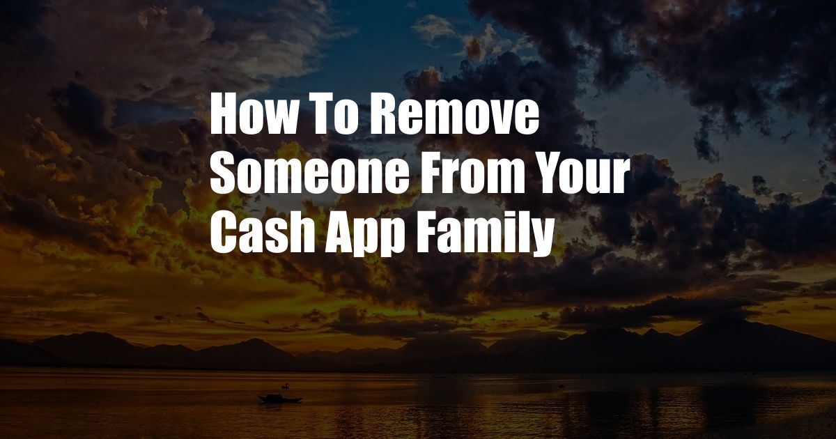 How To Remove Someone From Your Cash App Family