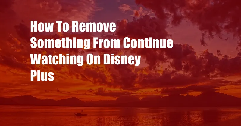 How To Remove Something From Continue Watching On Disney Plus