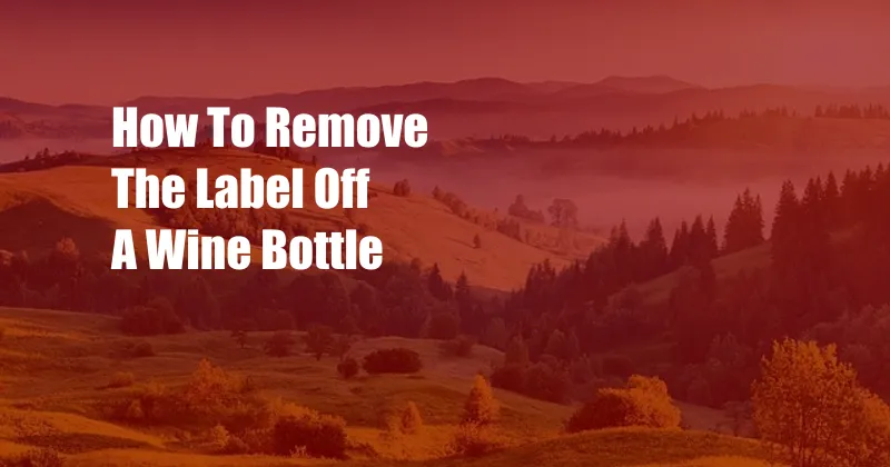 How To Remove The Label Off A Wine Bottle