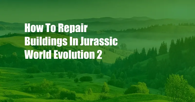 How To Repair Buildings In Jurassic World Evolution 2