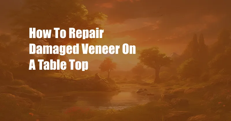 How To Repair Damaged Veneer On A Table Top