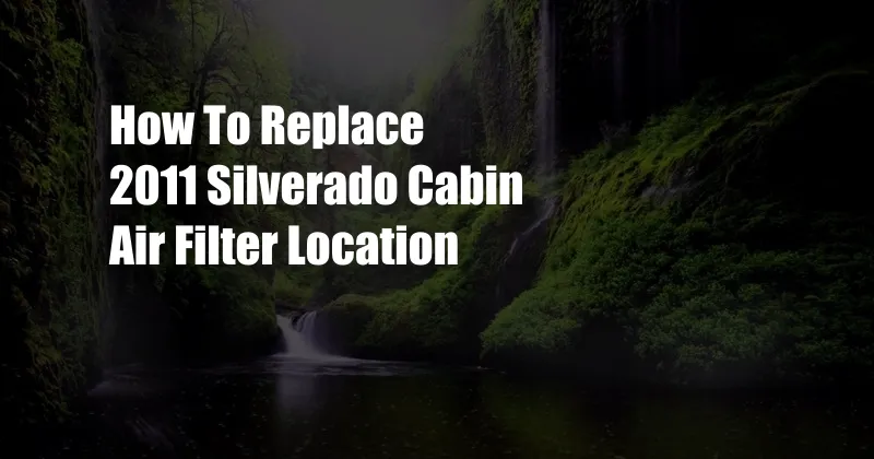 How To Replace 2011 Silverado Cabin Air Filter Location