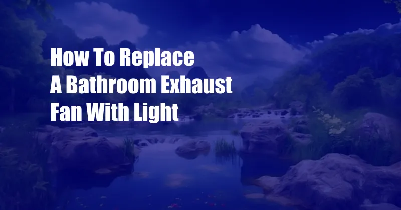 How To Replace A Bathroom Exhaust Fan With Light