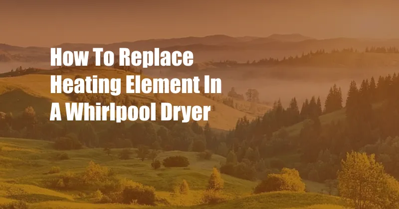 How To Replace Heating Element In A Whirlpool Dryer