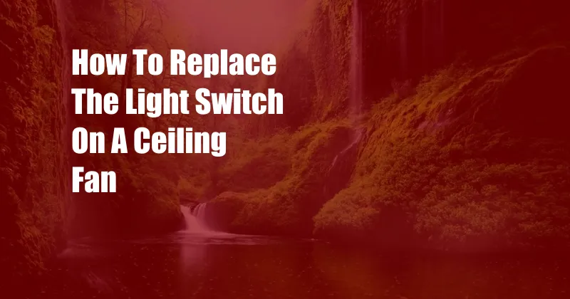 How To Replace The Light Switch On A Ceiling Fan