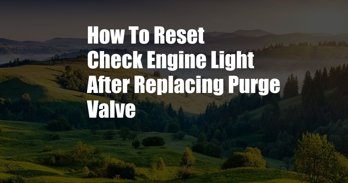 How To Reset Check Engine Light After Replacing Purge Valve