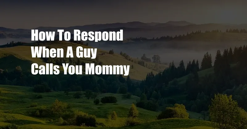 How To Respond When A Guy Calls You Mommy