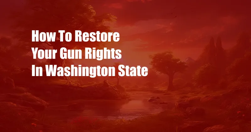 How To Restore Your Gun Rights In Washington State