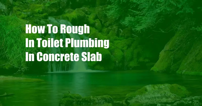 How To Rough In Toilet Plumbing In Concrete Slab