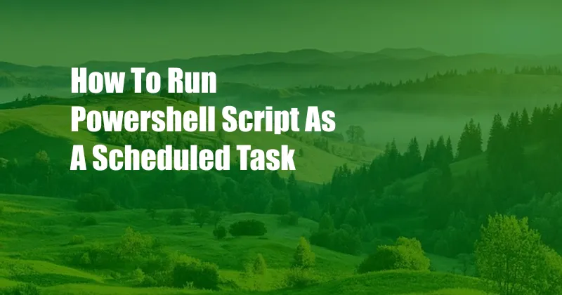 How To Run Powershell Script As A Scheduled Task