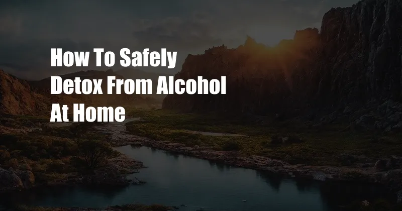 How To Safely Detox From Alcohol At Home 