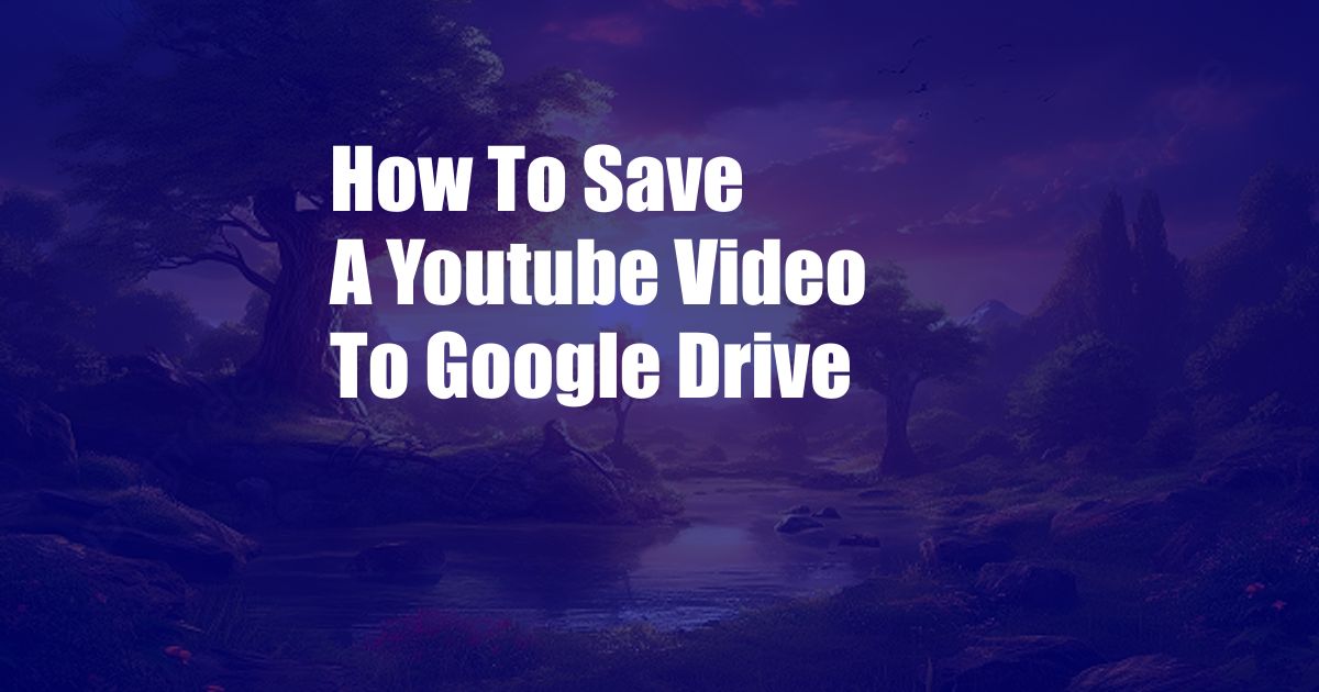 How To Save A Youtube Video To Google Drive