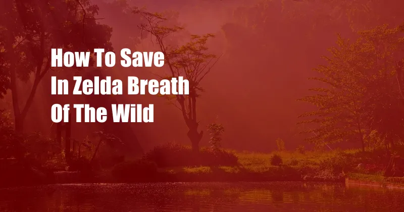 How To Save In Zelda Breath Of The Wild