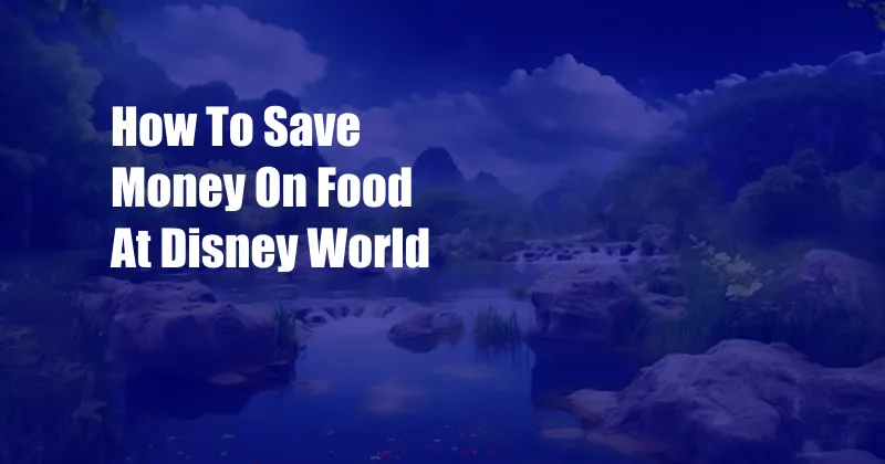 How To Save Money On Food At Disney World