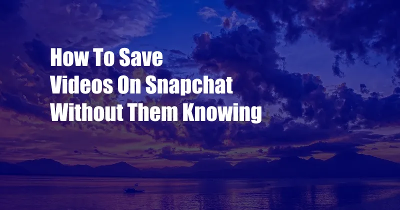 How To Save Videos On Snapchat Without Them Knowing