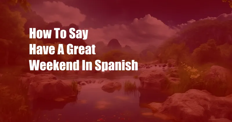 How To Say Have A Great Weekend In Spanish