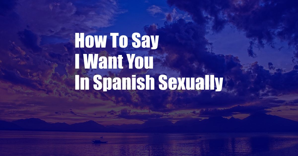 How To Say I Want You In Spanish Sexually