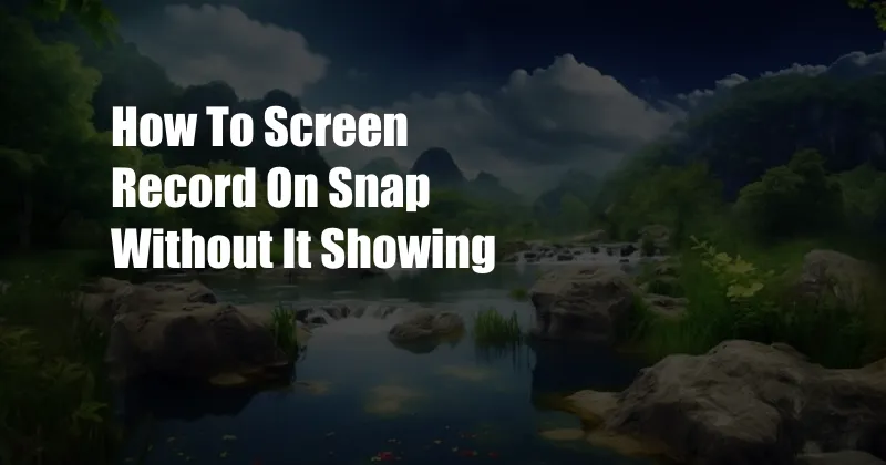 How To Screen Record On Snap Without It Showing