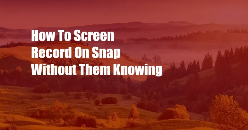 How To Screen Record On Snap Without Them Knowing