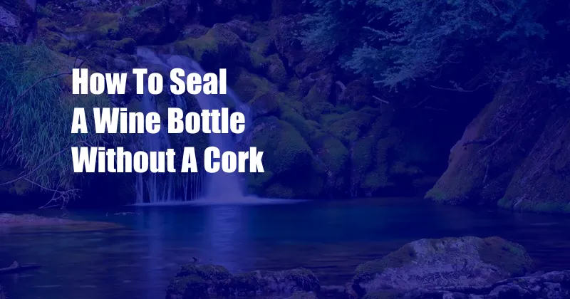 How To Seal A Wine Bottle Without A Cork