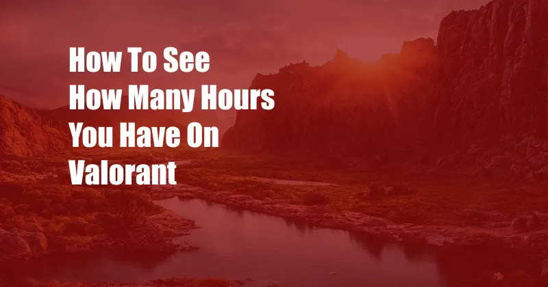 How To See How Many Hours You Have On Valorant