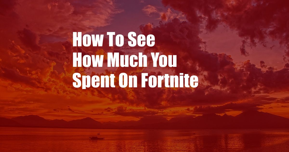 How To See How Much You Spent On Fortnite