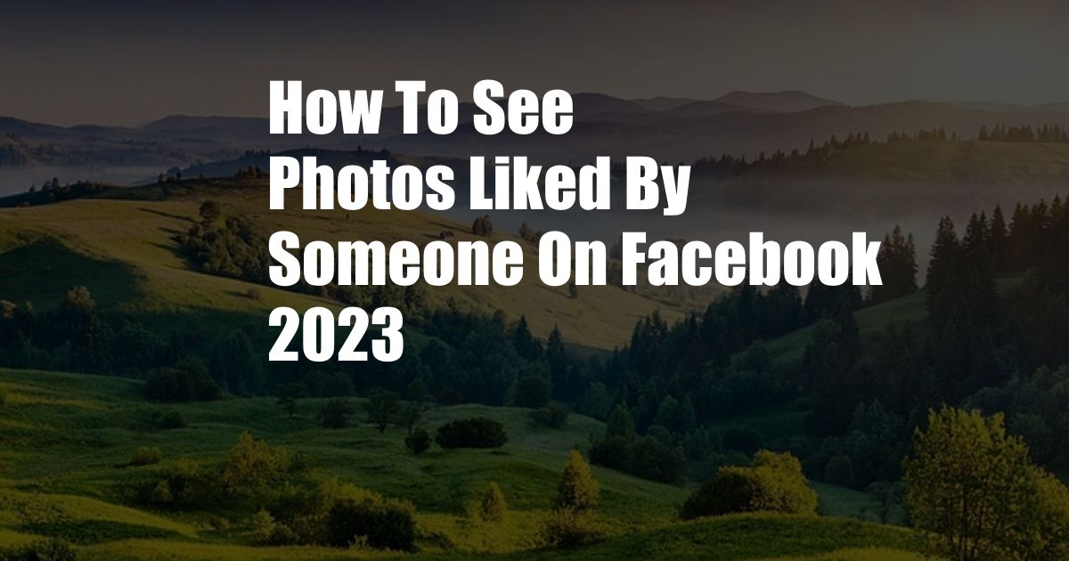 How To See Photos Liked By Someone On Facebook 2023