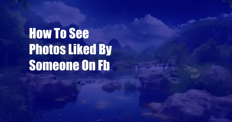 How To See Photos Liked By Someone On Fb
