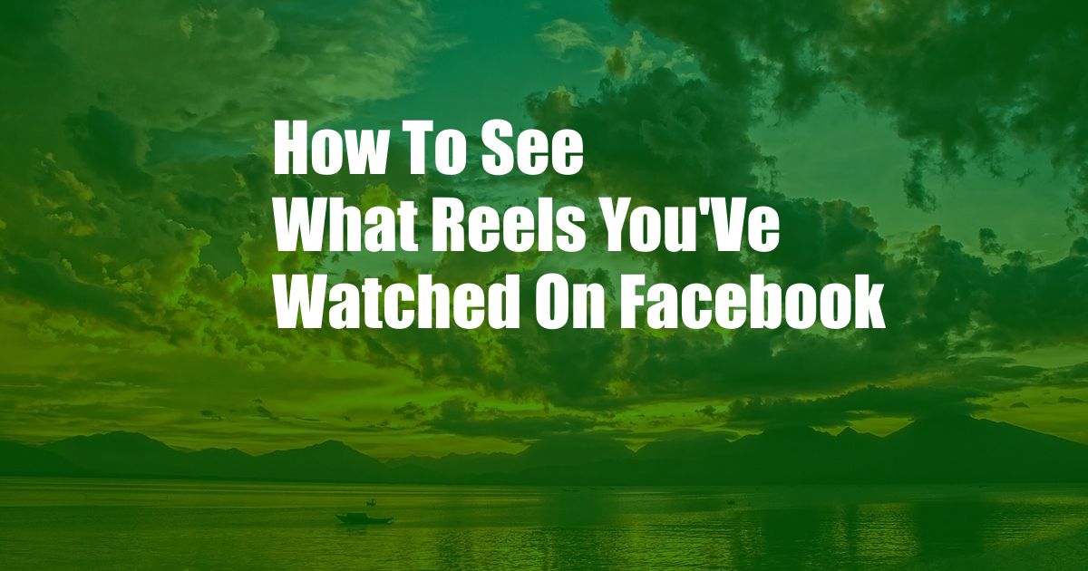 How To See What Reels You'Ve Watched On Facebook
