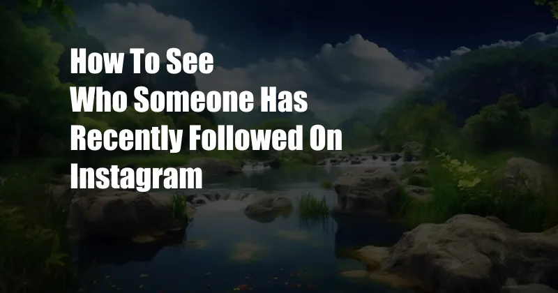 How To See Who Someone Has Recently Followed On Instagram