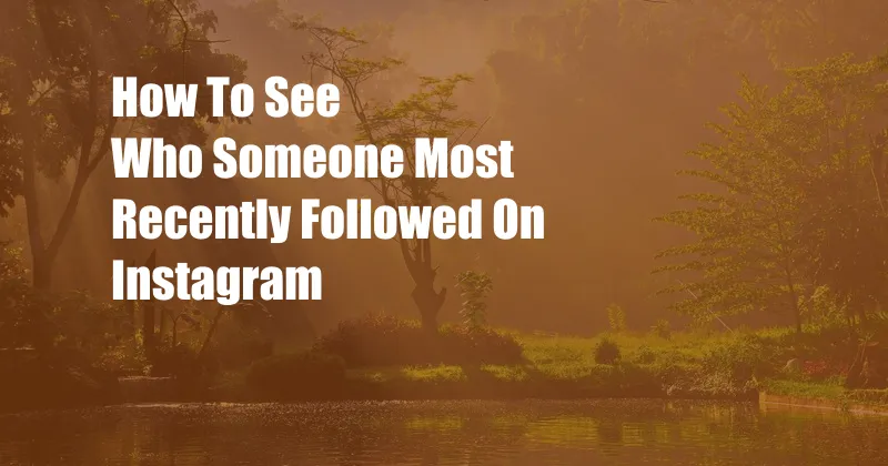 How To See Who Someone Most Recently Followed On Instagram