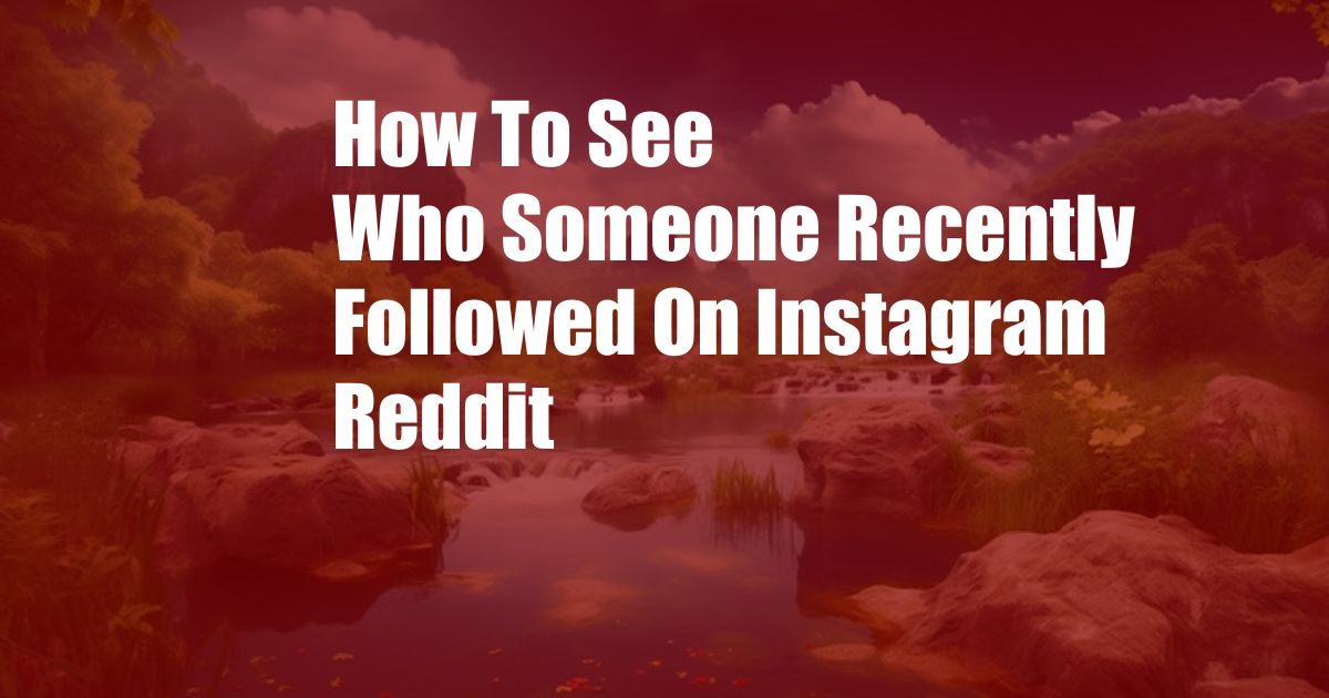 How To See Who Someone Recently Followed On Instagram Reddit