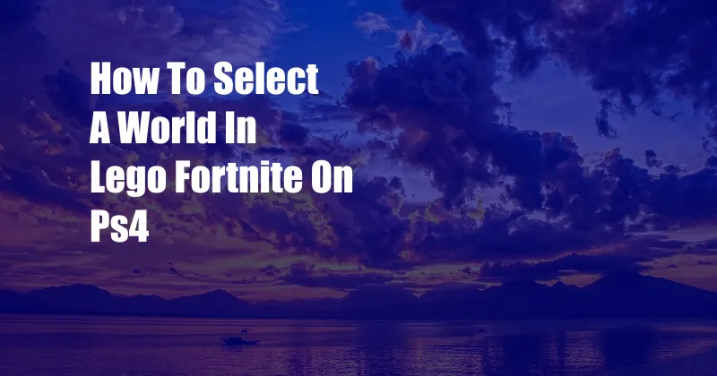 How To Select A World In Lego Fortnite On Ps4