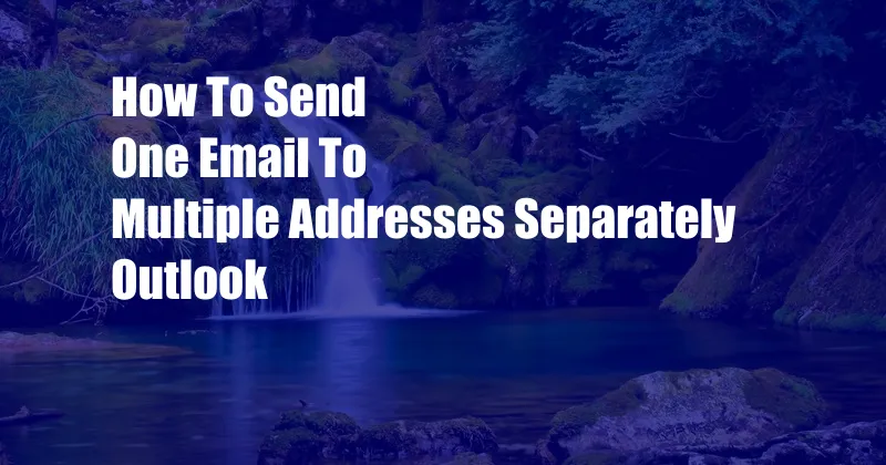 How To Send One Email To Multiple Addresses Separately Outlook