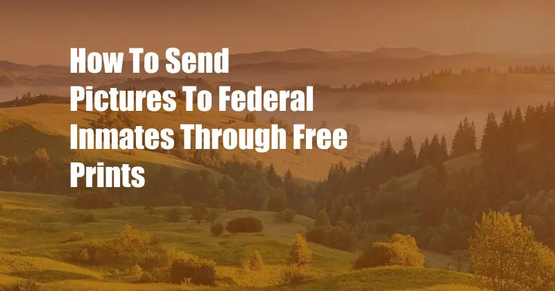 How To Send Pictures To Federal Inmates Through Free Prints