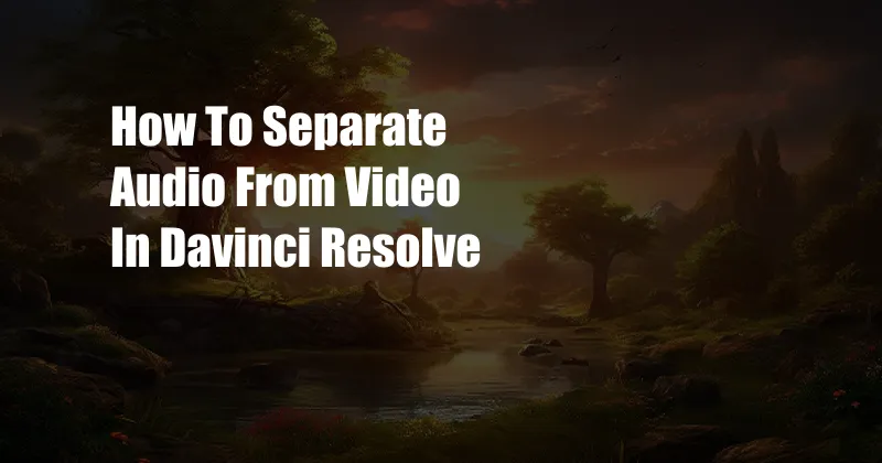 How To Separate Audio From Video In Davinci Resolve