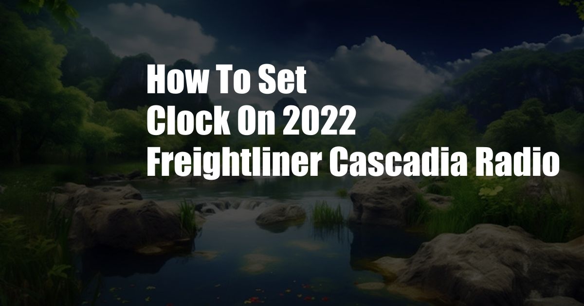 How To Set Clock On 2022 Freightliner Cascadia Radio