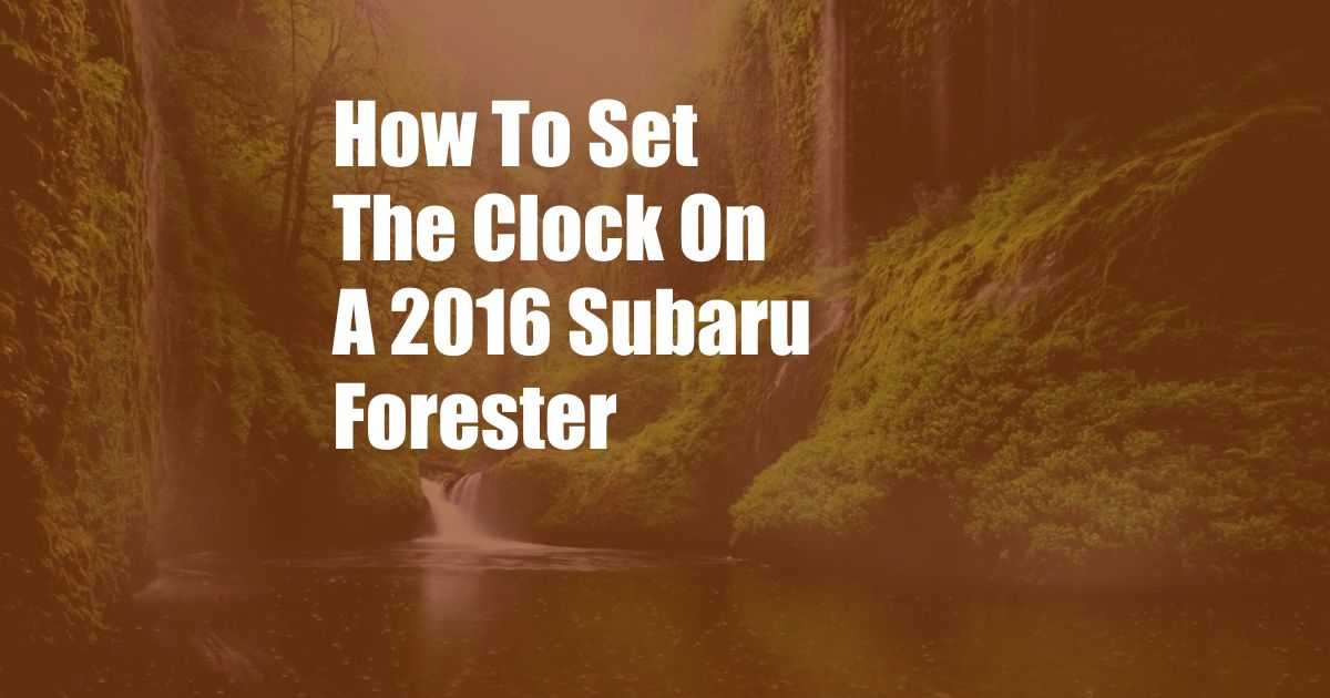 How To Set The Clock On A 2016 Subaru Forester