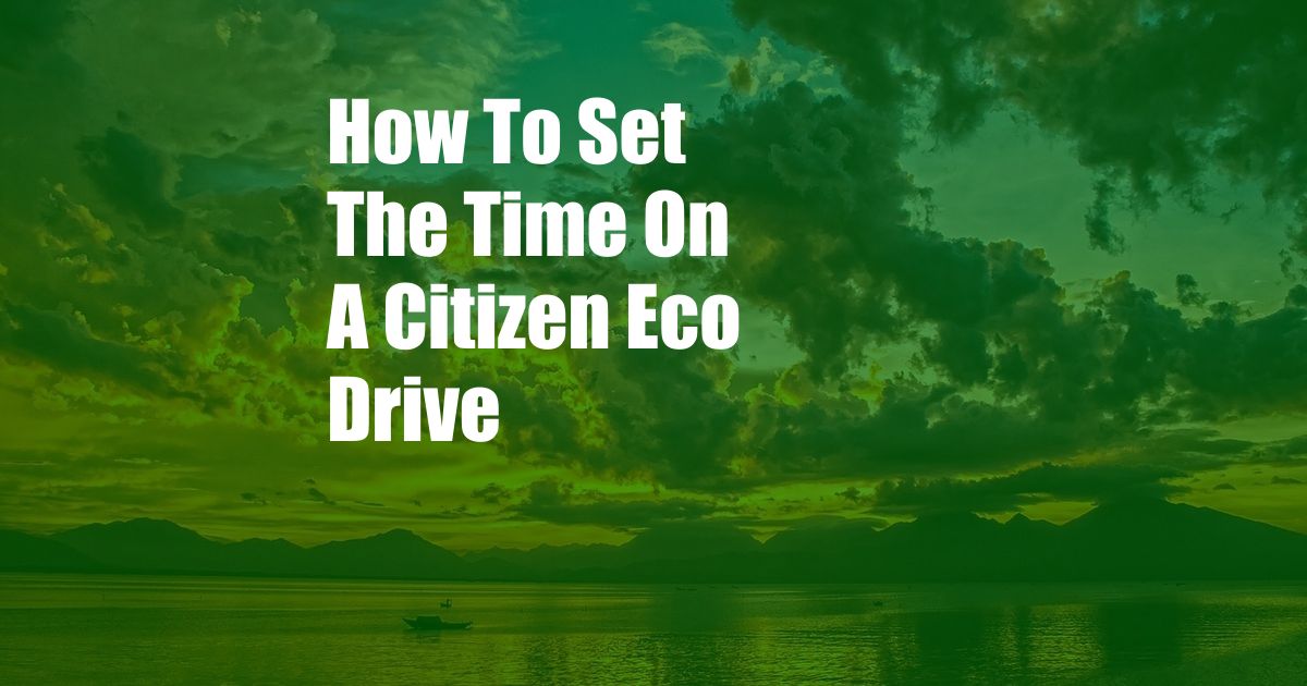 How To Set The Time On A Citizen Eco Drive