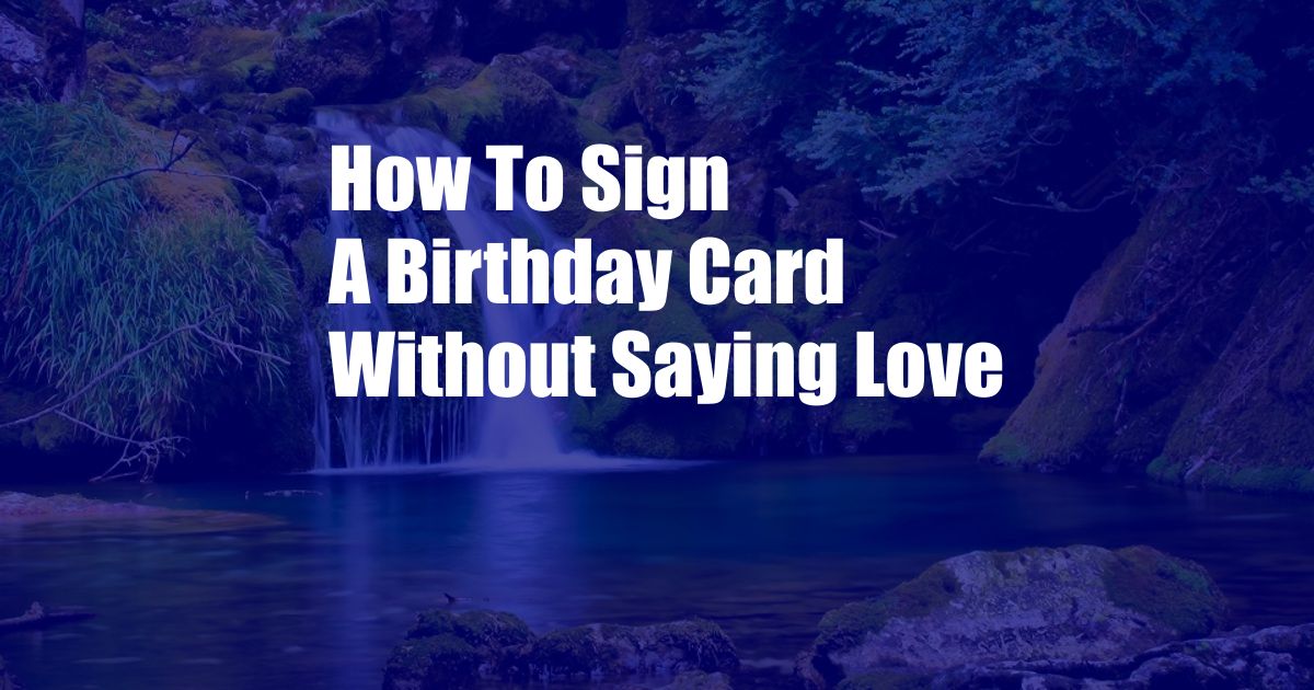 How To Sign A Birthday Card Without Saying Love