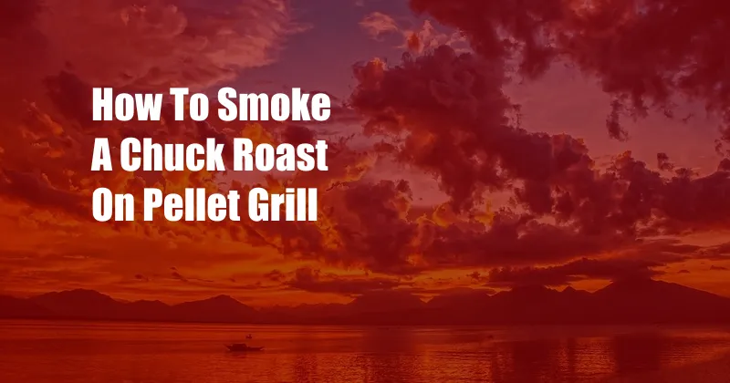 How To Smoke A Chuck Roast On Pellet Grill