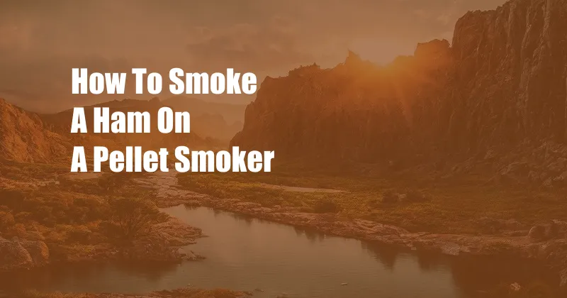 How To Smoke A Ham On A Pellet Smoker