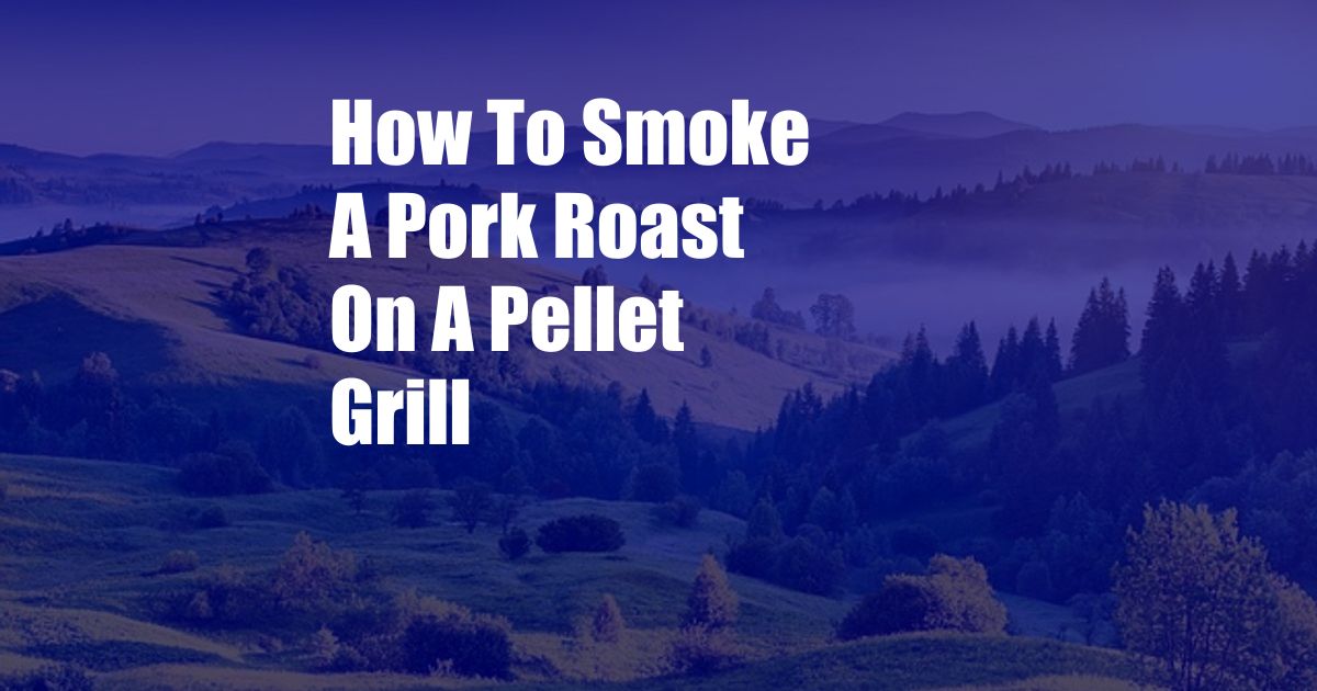 How To Smoke A Pork Roast On A Pellet Grill