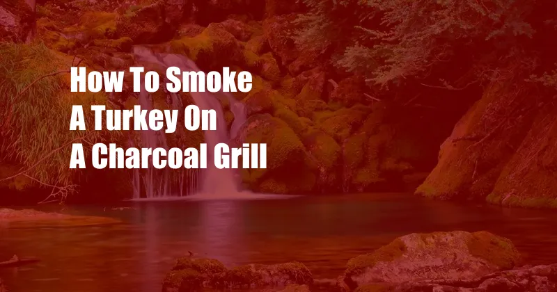 How To Smoke A Turkey On A Charcoal Grill