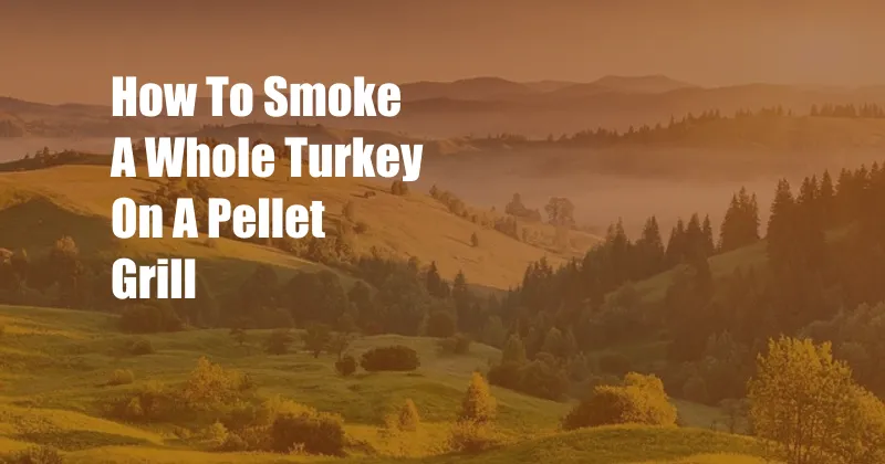 How To Smoke A Whole Turkey On A Pellet Grill