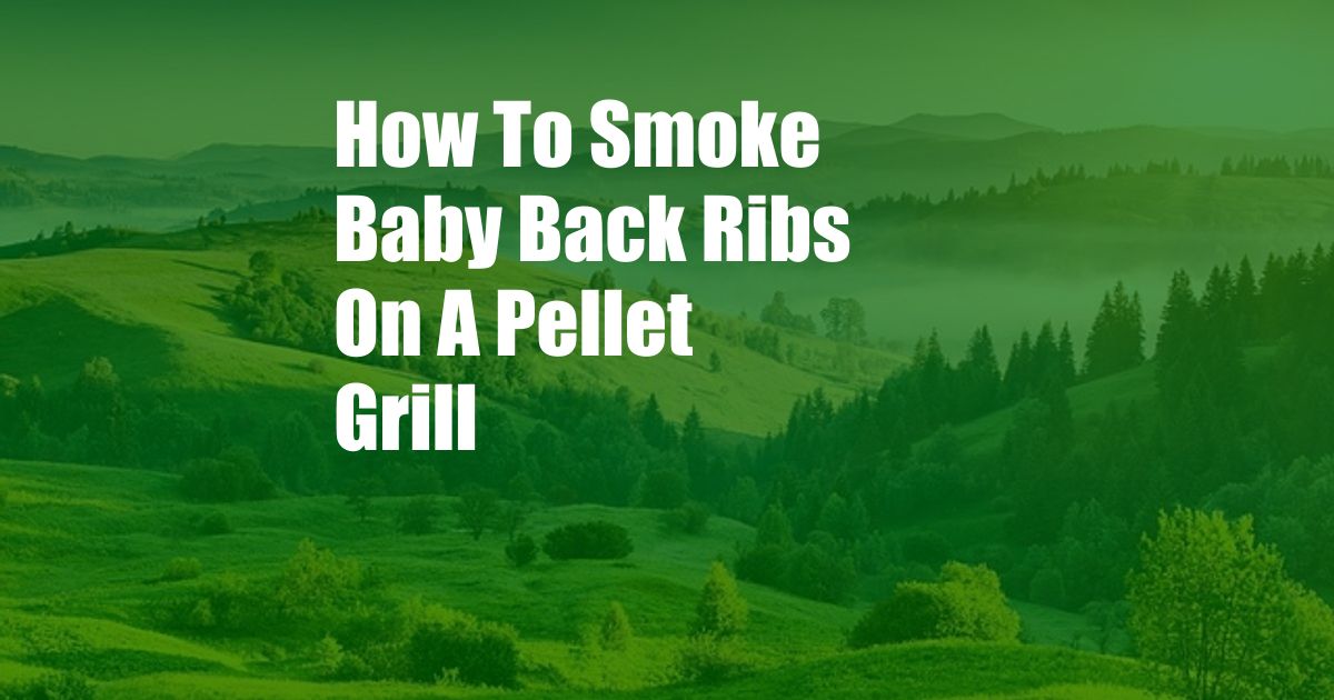 How To Smoke Baby Back Ribs On A Pellet Grill